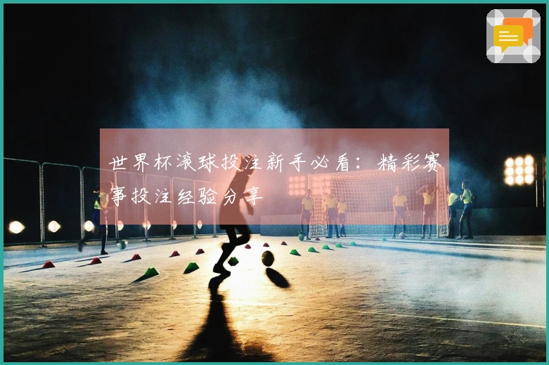 世界杯滚球投注新手必看：精彩赛事投注经验分享