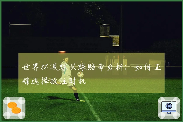 世界杯滚球买球赔率分析：如何正确选择投注时机