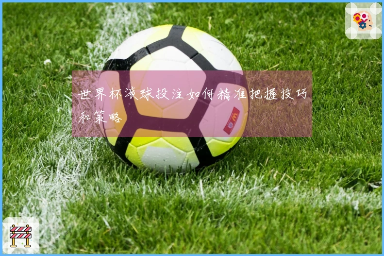 世界杯滚球投注如何精准把握技巧和策略