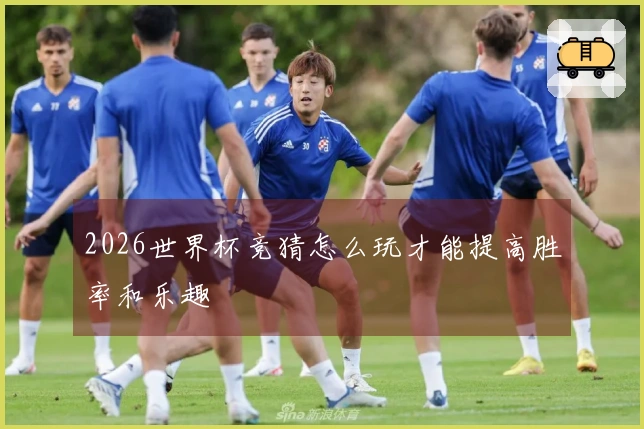 2026世界杯竞猜怎么玩才能提高胜率和乐趣