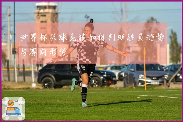 世界杯买球竞猜如何判断胜负趋势与赛前形势