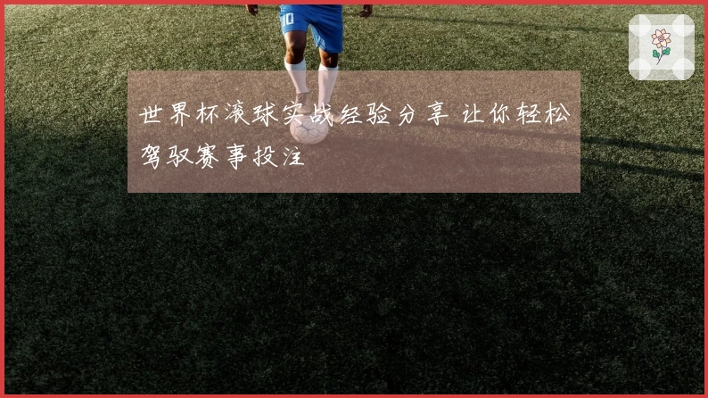世界杯滚球实战经验分享 让你轻松驾驭赛事投注