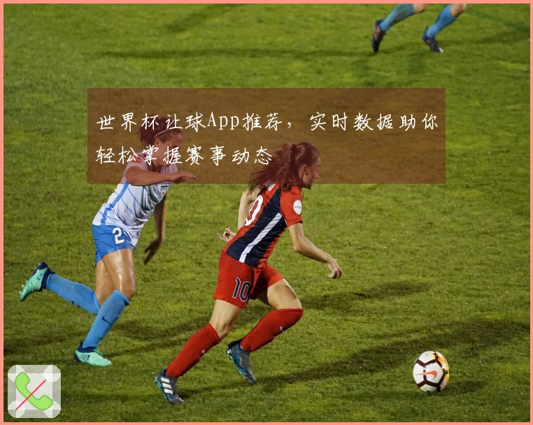 世界杯让球App推荐，实时数据助你轻松掌握赛事动态