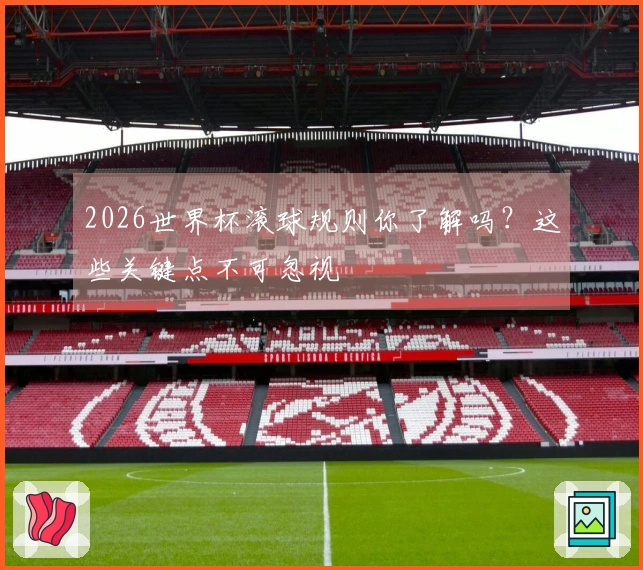 2026世界杯滚球规则你了解吗？这些关键点不可忽视