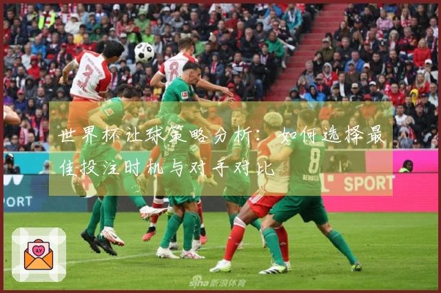 世界杯让球策略分析：如何选择最佳投注时机与对手对比