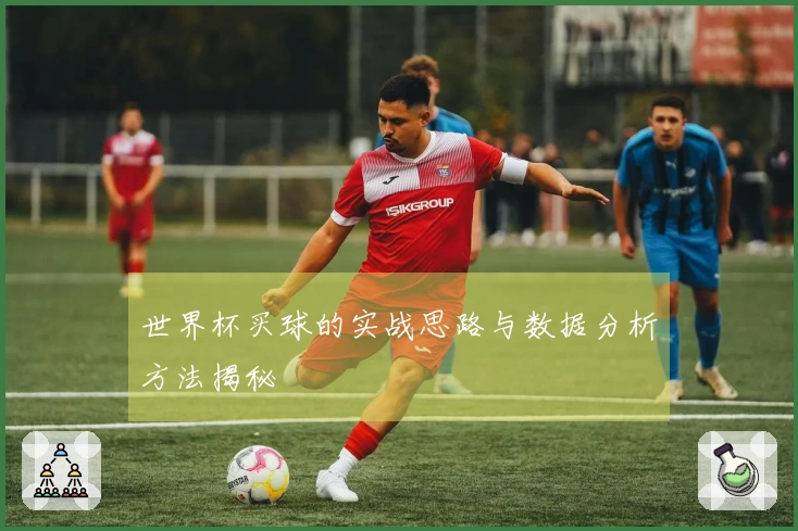 世界杯买球的实战思路与数据分析方法揭秘