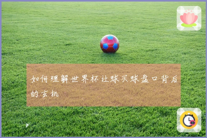如何理解世界杯让球买球盘口背后的玄机