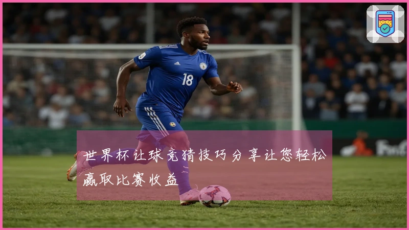世界杯让球竞猜技巧分享让您轻松赢取比赛收益