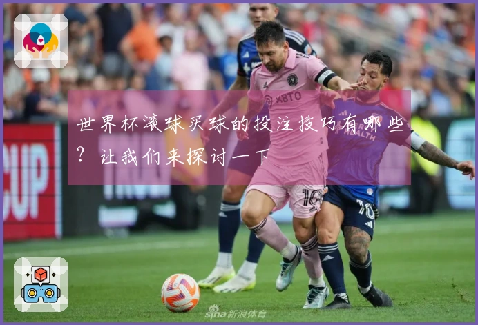 世界杯滚球买球的投注技巧有哪些？让我们来探讨一下
