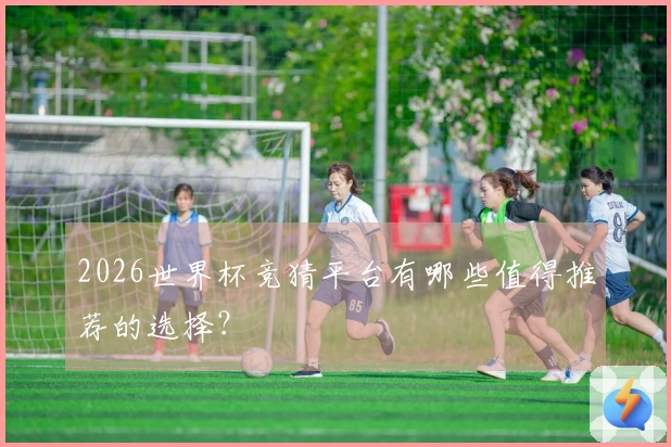 2026世界杯竞猜平台有哪些值得推荐的选择？
