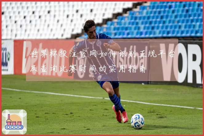 世界杯投注官网如何识别正规平台及查询比赛时间的实用指南
