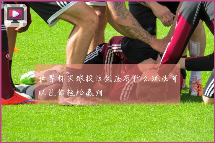 世界杯买球投注到底有什么玩法可以让你轻松赢利