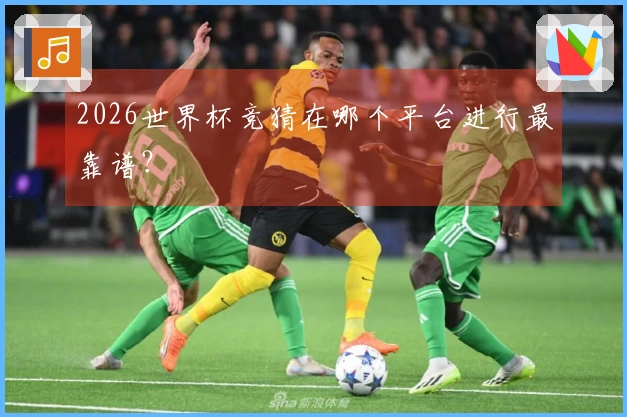 2026世界杯竞猜在哪个平台进行最靠谱？