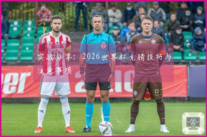 实战分享：2026世界杯竞猜技巧与注意事项