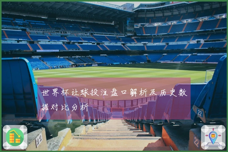 世界杯让球投注盘口解析及历史数据对比分析