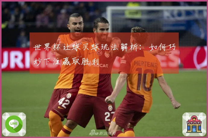 世界杯让球买球玩法解析：如何巧妙下注赢取胜利