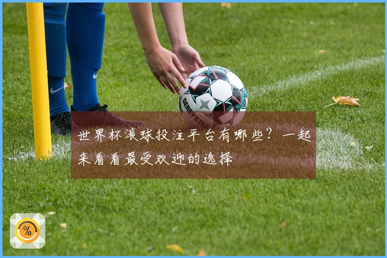 世界杯滚球投注平台有哪些？一起来看看最受欢迎的选择