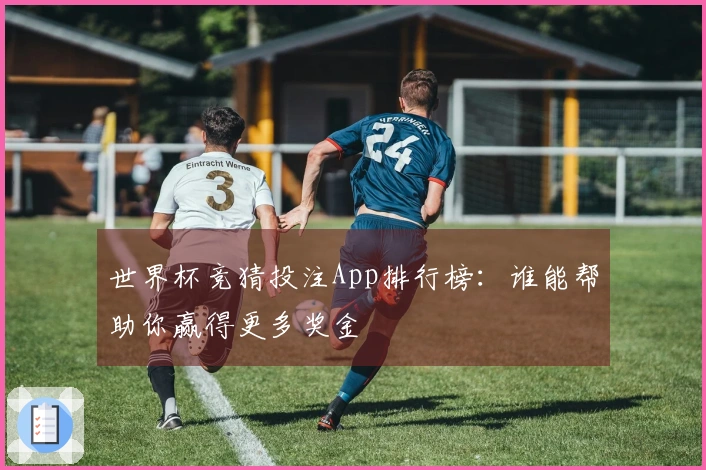 世界杯竞猜投注App排行榜：谁能帮助你赢得更多奖金
