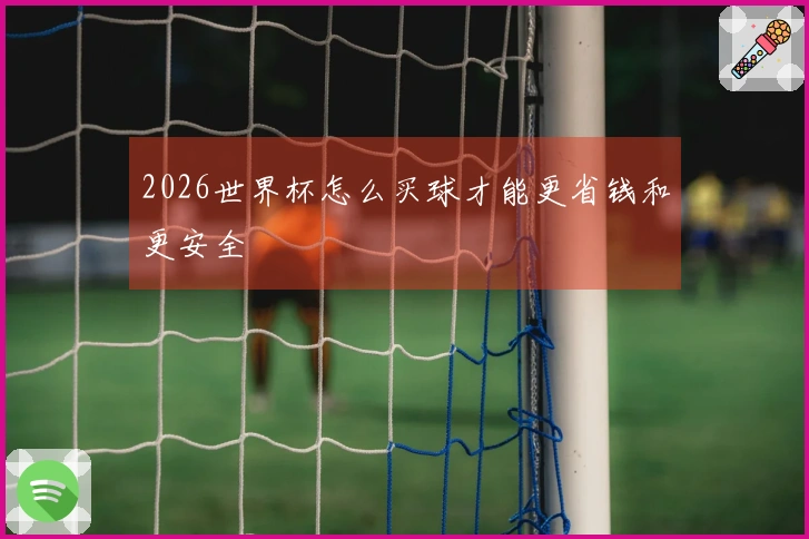 2026世界杯怎么买球才能更省钱和更安全