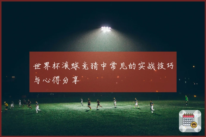 世界杯滚球竞猜中常见的实战技巧与心得分享