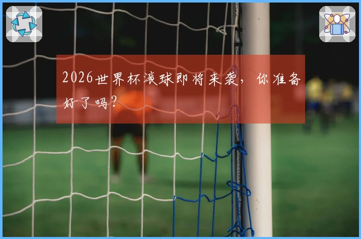 2026世界杯滚球即将来袭，你准备好了吗？
